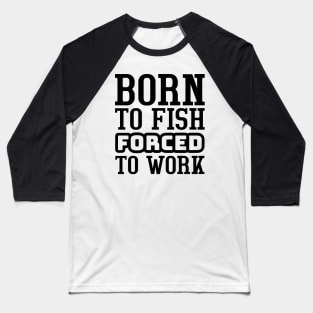 Born to fish, forced to work Baseball T-Shirt